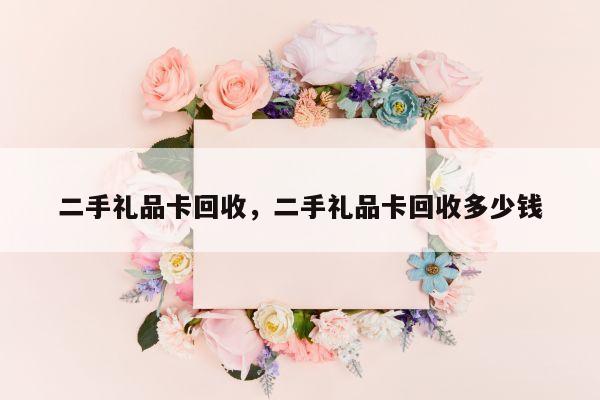 二手礼品卡回收，二手礼品卡回收多少钱