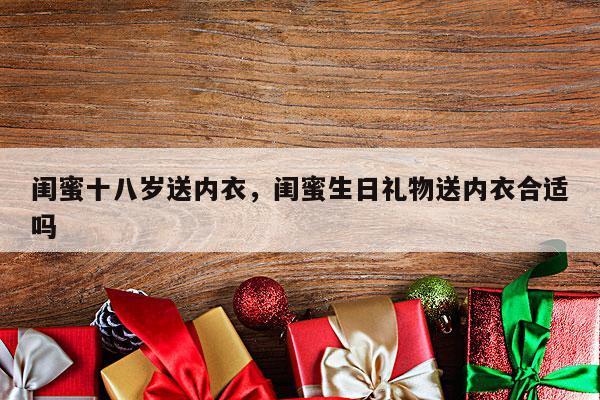 闺蜜十八岁送内衣，闺蜜生日礼物送内衣合适吗