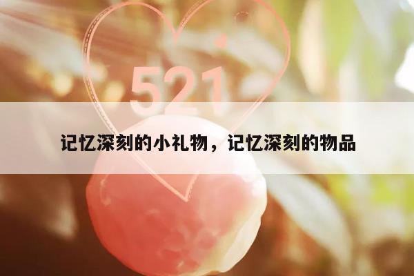 记忆深刻的小礼物，记忆深刻的物品