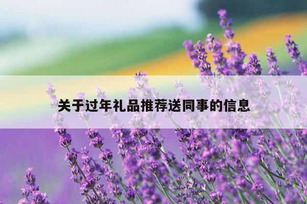 关于过年礼品推荐送同事的信息