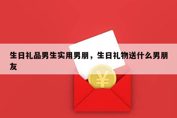 生日礼品男生实用男朋，生日礼物送什么男朋友