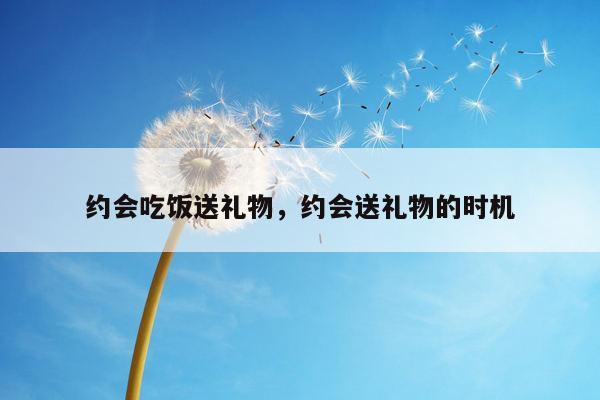 约会吃饭送礼物，约会送礼物的时机