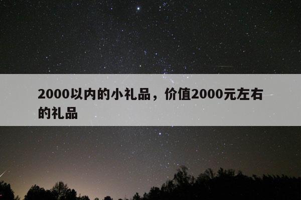 2000以内的小礼品，价值2000元左右的礼品