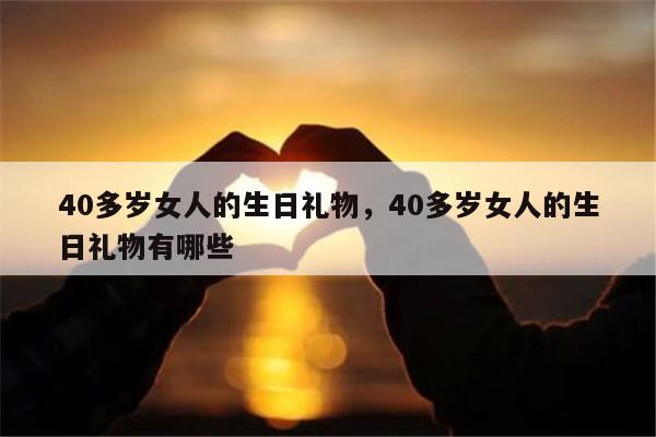 40多岁女人的生日礼物，40多岁女人的生日礼物有哪些