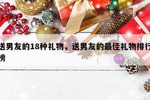 送男友的18种礼物，送男友的最佳礼物排行榜