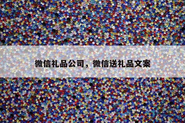 微信礼品公司，微信送礼品文案