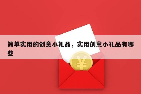 简单实用的创意小礼品，实用创意小礼品有哪些
