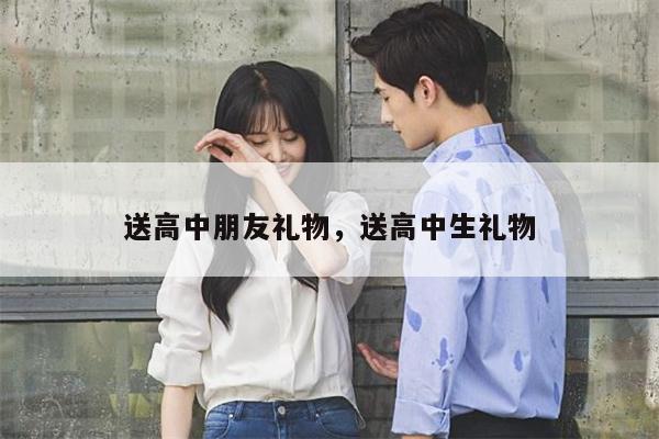 送高中朋友礼物，送高中生礼物