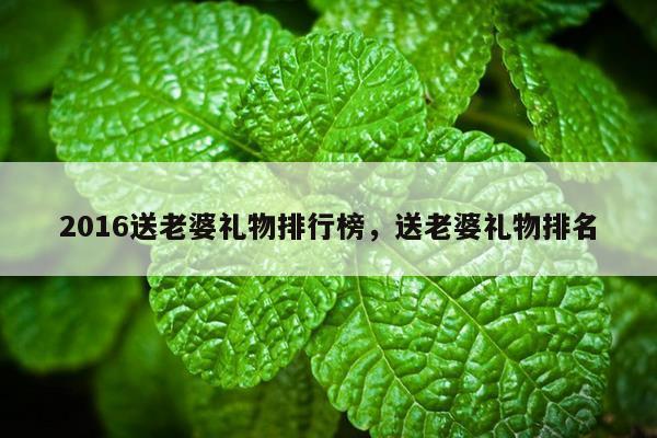 2016送老婆礼物排行榜，送老婆礼物排名