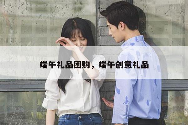 端午礼品团购，端午创意礼品