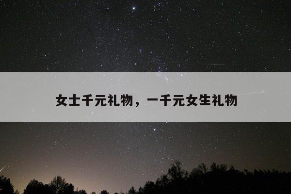 女士千元礼物，一千元女生礼物