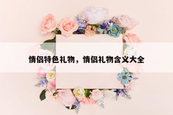 情侣特色礼物，情侣礼物含义大全