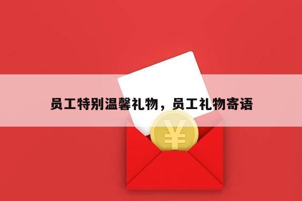 员工特别温馨礼物，员工礼物寄语