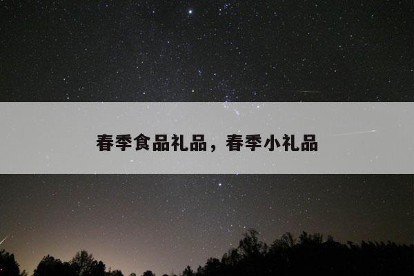 春季食品礼品，春季小礼品