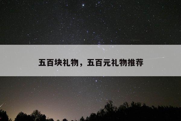 五百块礼物，五百元礼物推荐