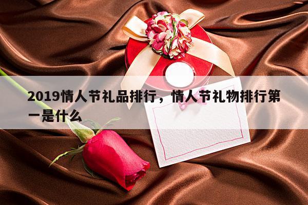 2019情人节礼品排行，情人节礼物排行第一是什么