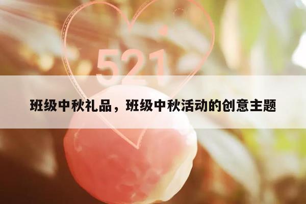 班级中秋礼品，班级中秋活动的创意主题