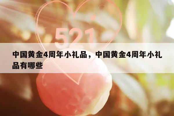 中国黄金4周年小礼品，中国黄金4周年小礼品有哪些
