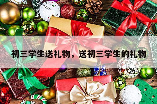 初三学生送礼物，送初三学生的礼物
