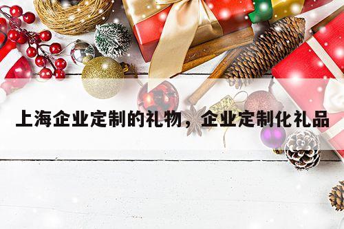 上海企业定制的礼物，企业定制化礼品