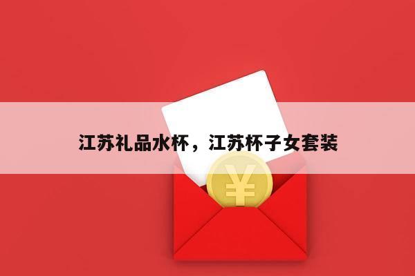 江苏礼品水杯，江苏杯子女套装
