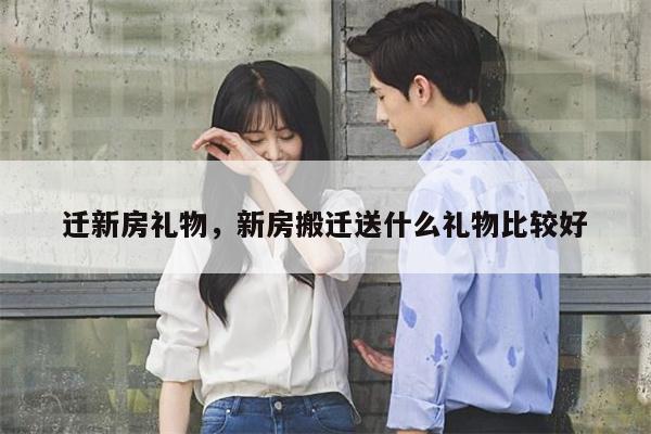 迁新房礼物，新房搬迁送什么礼物比较好