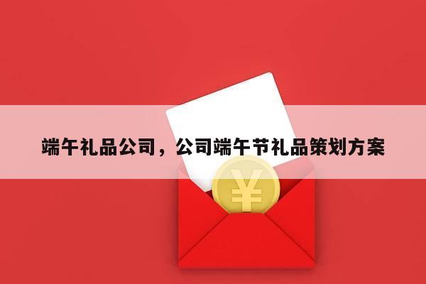 端午礼品公司，公司端午节礼品策划方案