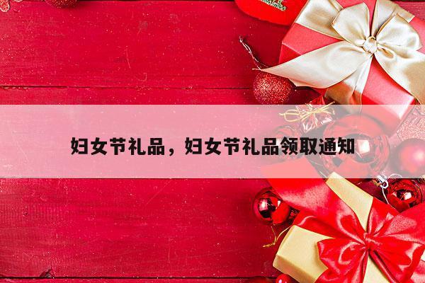 妇女节礼品，妇女节礼品领取通知