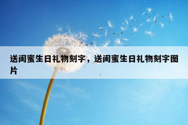 送闺蜜生日礼物刻字，送闺蜜生日礼物刻字图片