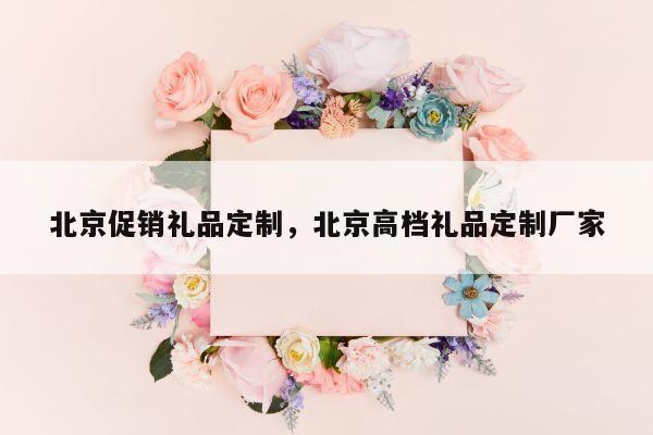 北京促销礼品定制，北京高档礼品定制厂家