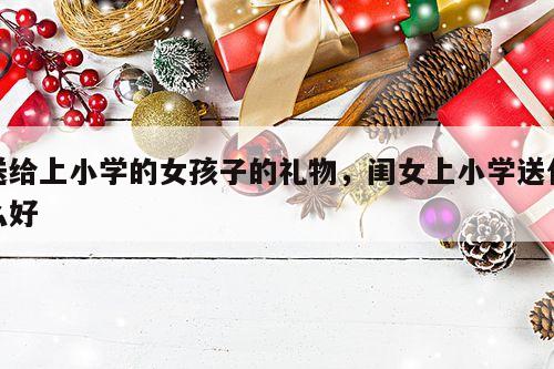 送给上小学的女孩子的礼物，闺女上小学送什么好