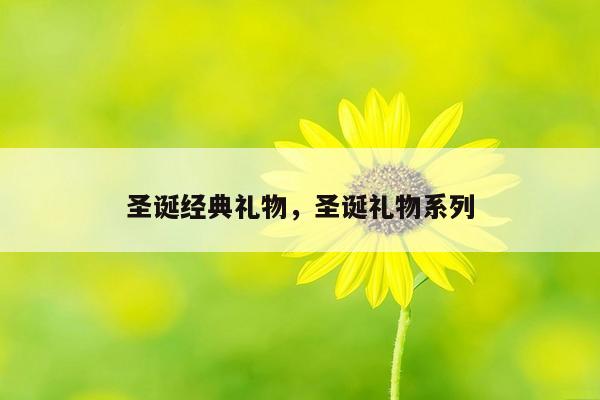 圣诞经典礼物，圣诞礼物系列
