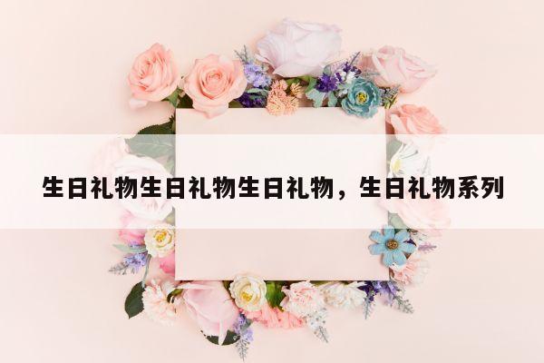 生日礼物生日礼物生日礼物，生日礼物系列