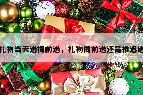 礼物当天送提前送，礼物提前送还是推迟送