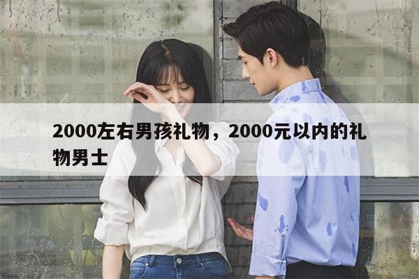 2000左右男孩礼物，2000元以内的礼物男士