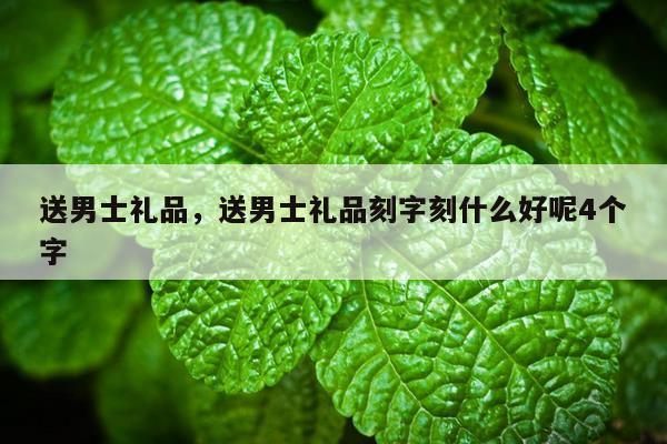 送男士礼品，送男士礼品刻字刻什么好呢4个字