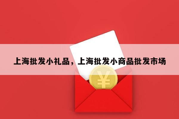 上海批发小礼品，上海批发小商品批发市场
