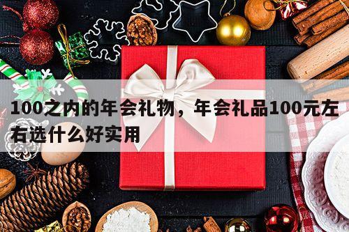 100之内的年会礼物，年会礼品100元左右选什么好实用