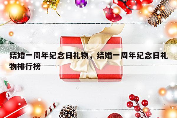结婚一周年纪念日礼物，结婚一周年纪念日礼物排行榜