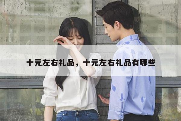 十元左右礼品，十元左右礼品有哪些