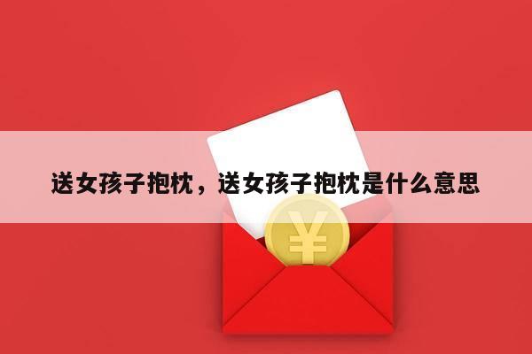 送女孩子抱枕，送女孩子抱枕是什么意思