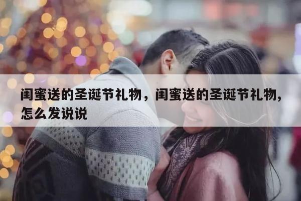 闺蜜送的圣诞节礼物，闺蜜送的圣诞节礼物,怎么发说说