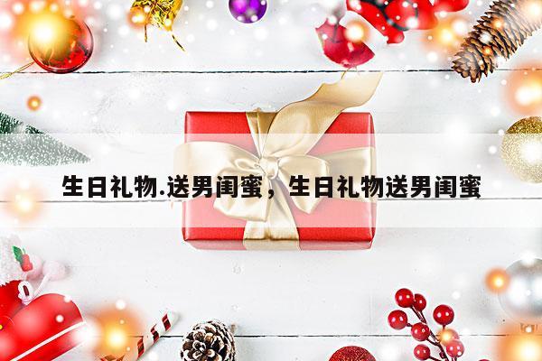 生日礼物.送男闺蜜，生日礼物送男闺蜜