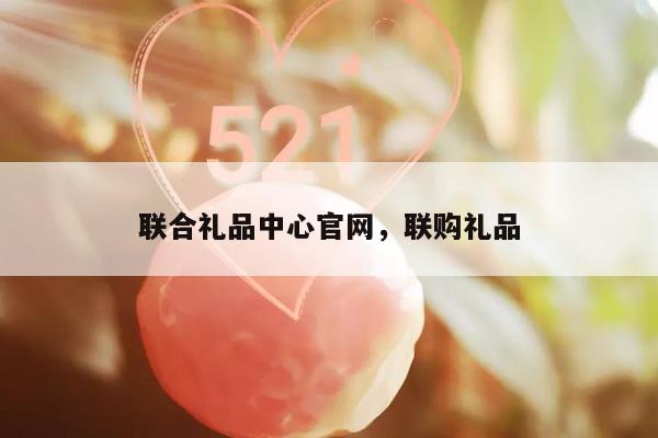 联合礼品中心官网，联购礼品