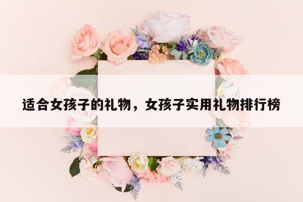 适合女孩子的礼物，女孩子实用礼物排行榜