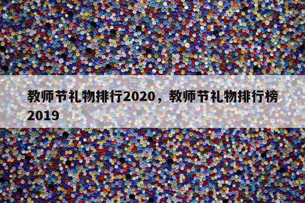 教师节礼物排行2020，教师节礼物排行榜2019