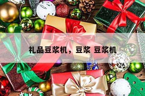 礼品豆浆机，豆浆 豆浆机
