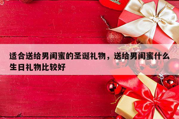 适合送给男闺蜜的圣诞礼物，送给男闺蜜什么生日礼物比较好