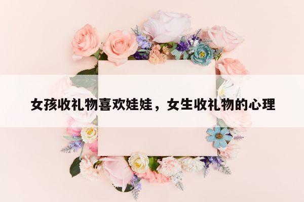 女孩收礼物喜欢娃娃，女生收礼物的心理
