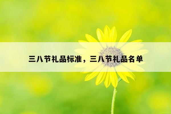 三八节礼品标准，三八节礼品名单